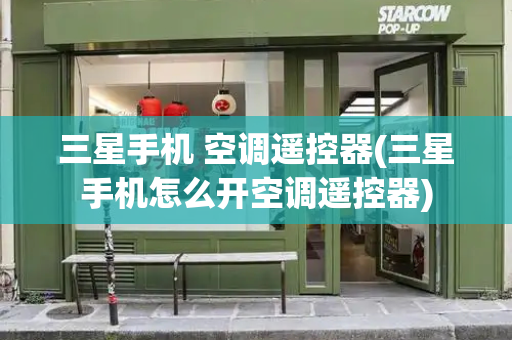 三星手机 空调遥控器(三星手机怎么开空调遥控器)