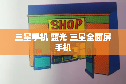 三星手机 蓝光 三星全面屏手机-第1张图片-星选测评