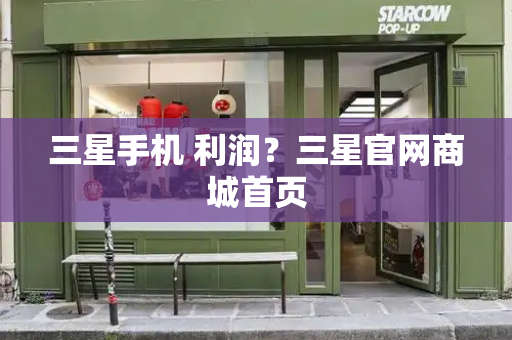 三星手机 利润？三星官网商城首页