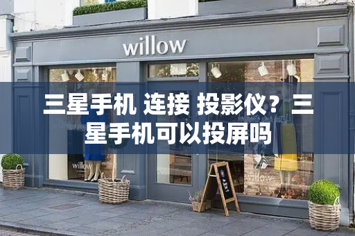 三星手机 连接 投影仪？三星手机可以投屏吗