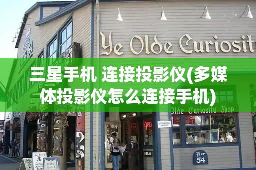 三星手机 连接投影仪(多媒体投影仪怎么连接手机)