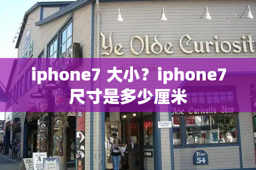 iphone7 大小？iphone7尺寸是多少厘米