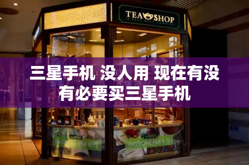 三星手机 没人用 现在有没有必要买三星手机