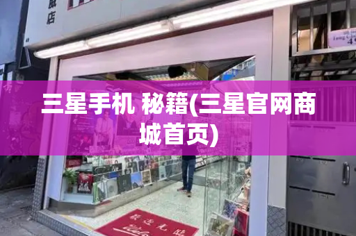 三星手机 秘籍(三星官网商城首页)-第1张图片-星选测评
