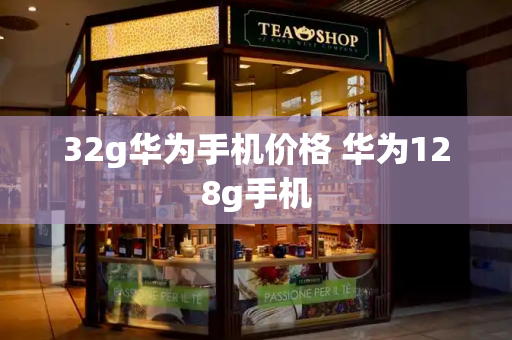 32g华为手机价格 华为128g手机