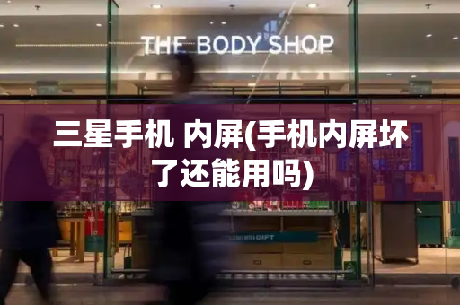 三星手机 内屏(手机内屏坏了还能用吗)-第1张图片-星选测评