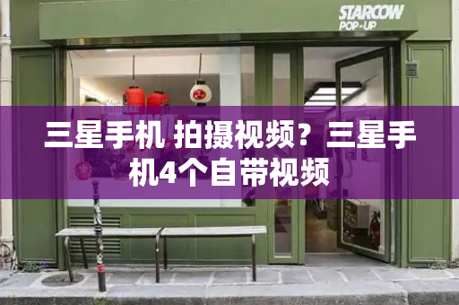 三星手机 拍摄视频？三星手机4个自带视频-第1张图片-星选测评