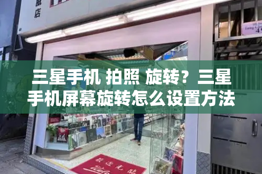 三星手机 拍照 旋转？三星手机屏幕旋转怎么设置方法