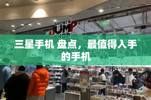三星手机 盘点，最值得入手的手机