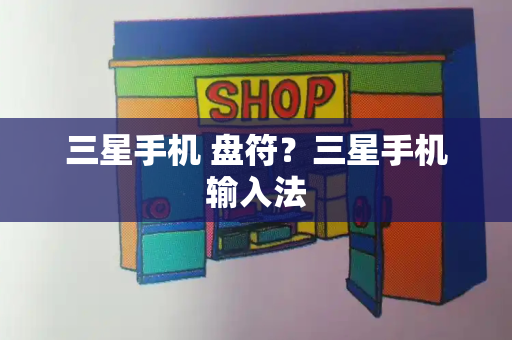三星手机 盘符？三星手机输入法