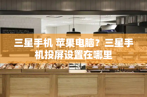 三星手机 苹果电脑？三星手机投屏设置在哪里