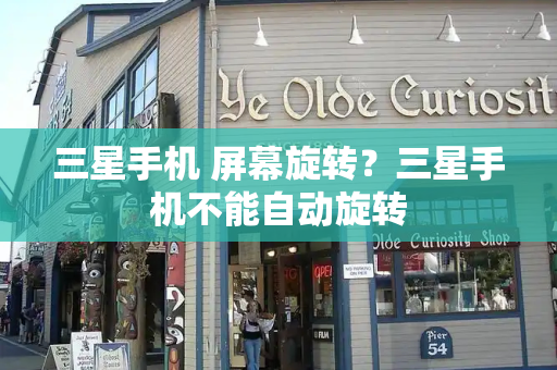 三星手机 屏幕旋转？三星手机不能自动旋转