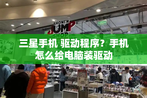 三星手机 驱动程序？手机怎么给电脑装驱动