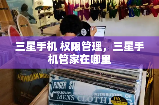 三星手机 权限管理，三星手机管家在哪里