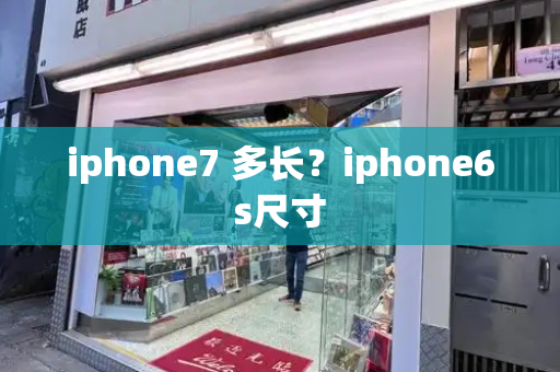 iphone7 多长？iphone6s尺寸-第1张图片-星选测评