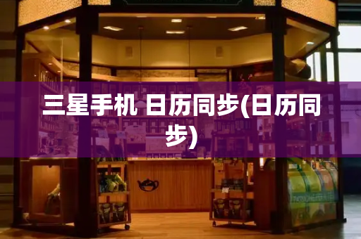 三星手机 日历同步(日历同步)