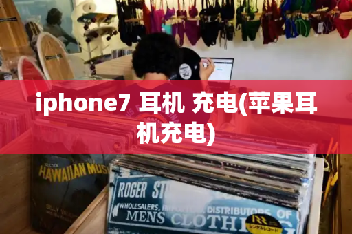 iphone7 耳机 充电(苹果耳机充电)