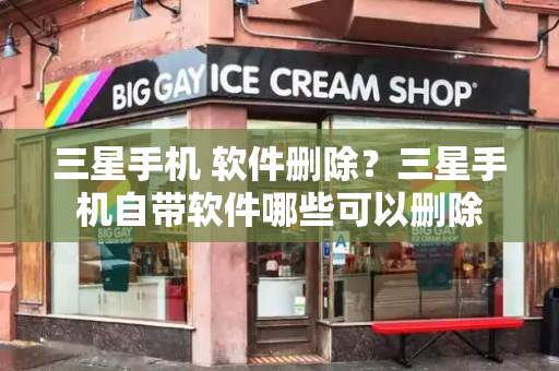 三星手机 软件删除？三星手机自带软件哪些可以删除