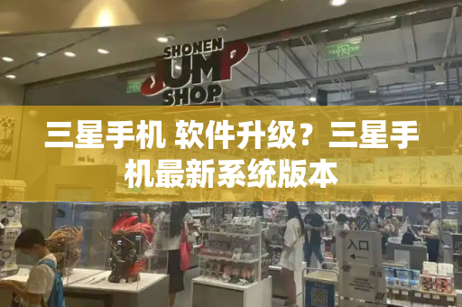 三星手机 软件升级？三星手机最新系统版本-第1张图片-星选测评