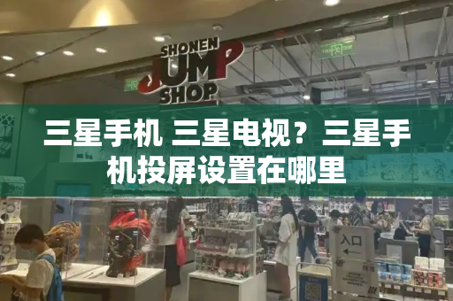三星手机 三星电视？三星手机投屏设置在哪里
