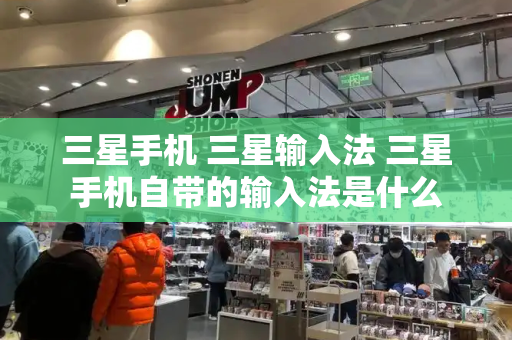 三星手机 三星输入法 三星手机自带的输入法是什么-第1张图片-星选测评
