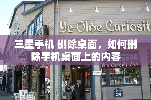 三星手机 删除桌面，如何删除手机桌面上的内容