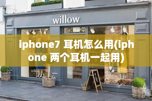iphone7 耳机怎么用(iphone 两个耳机一起用)-第1张图片-星选测评