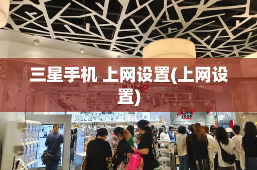 三星手机 上网设置(上网设置)-第1张图片-星选测评