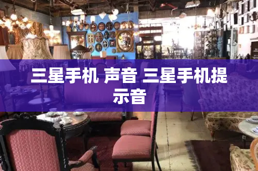 三星手机 声音 三星手机提示音