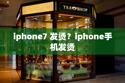iphone7 发烫？iphone手机发烫-第1张图片-星选测评