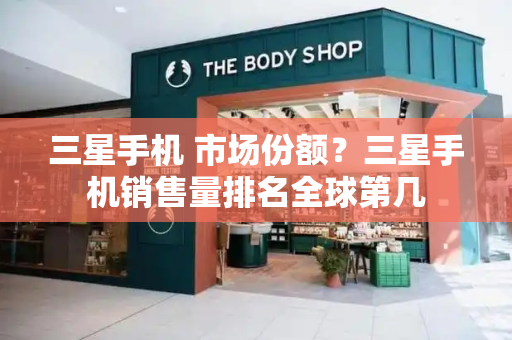 三星手机 市场份额？三星手机销售量排名全球第几