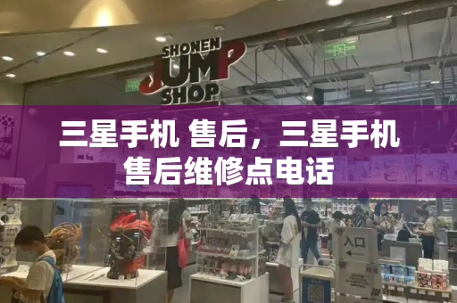 三星手机 售后，三星手机售后维修点电话