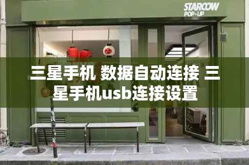 三星手机 数据自动连接 三星手机usb连接设置-第1张图片-星选测评