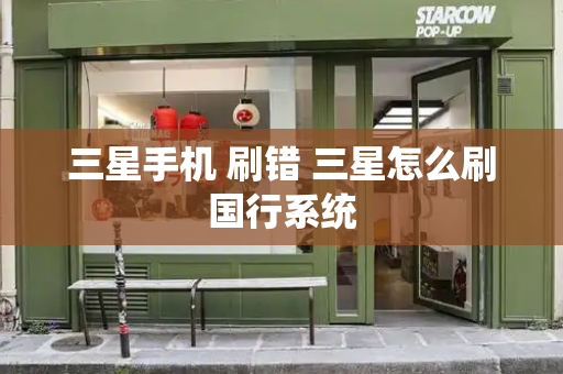 三星手机 刷错 三星怎么刷国行系统