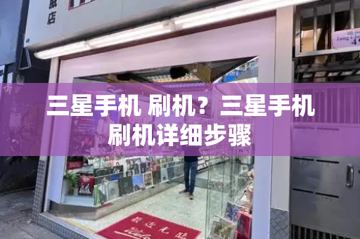 三星手机 刷机？三星手机刷机详细步骤