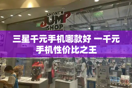 三星千元手机哪款好 一千元手机性价比之王