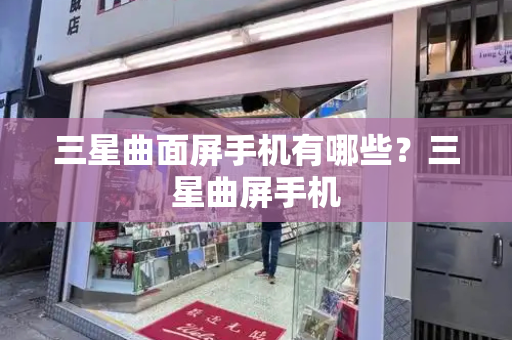 三星曲面屏手机有哪些？三星曲屏手机-第1张图片-星选测评