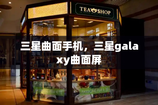 三星曲面手机，三星galaxy曲面屏-第1张图片-星选测评