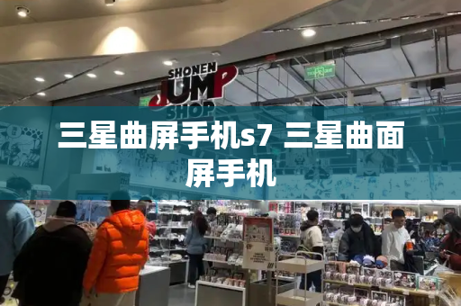 三星曲屏手机s7 三星曲面屏手机-第1张图片-星选测评