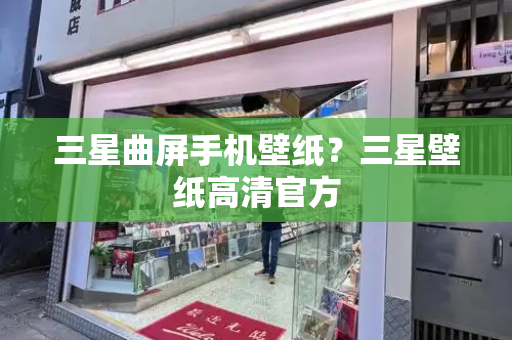 三星曲屏手机壁纸？三星壁纸高清官方