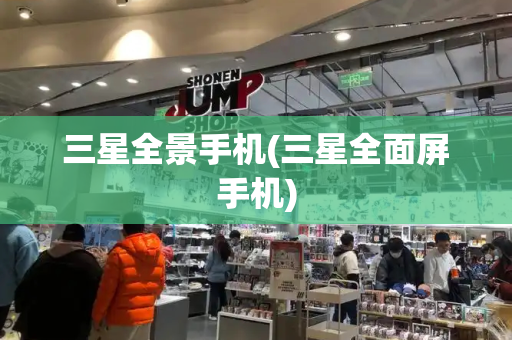 三星全景手机(三星全面屏手机)