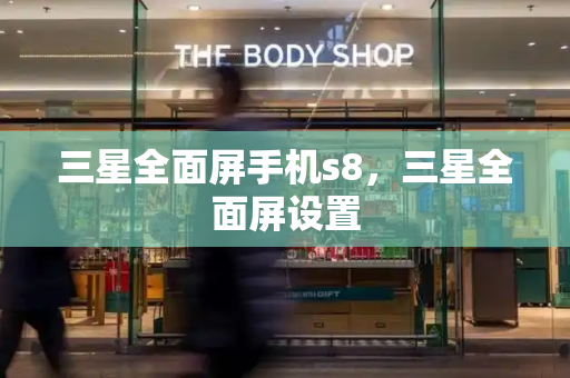 三星全面屏手机s8，三星全面屏设置