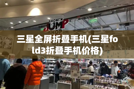 三星全屏折叠手机(三星fold3折叠手机价格)
