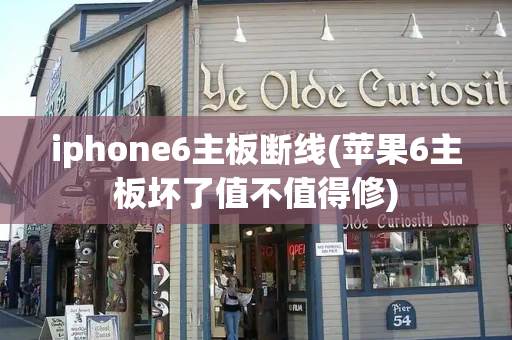 iphone6主板断线(苹果6主板坏了值不值得修)