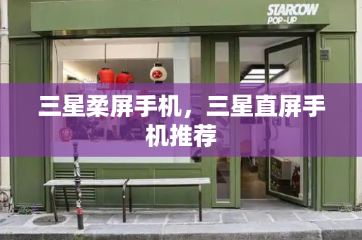 三星柔屏手机，三星直屏手机推荐-第1张图片-星选测评