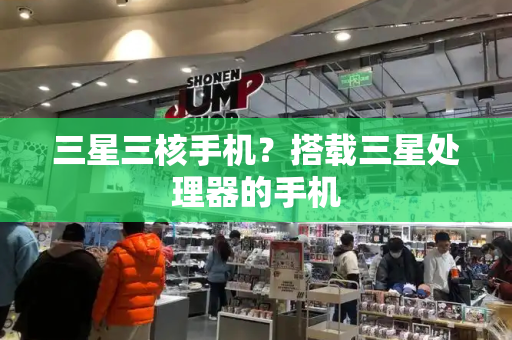 三星三核手机？搭载三星处理器的手机-第1张图片-星选测评