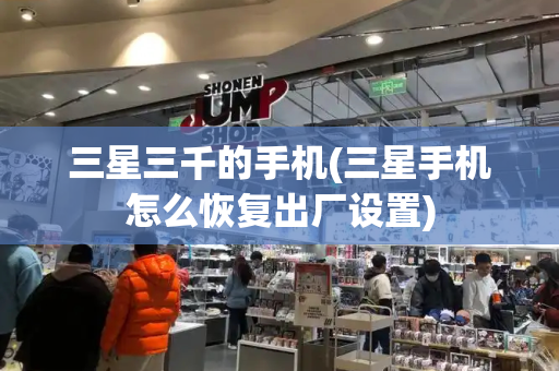 三星三千的手机(三星手机怎么恢复出厂设置)-第1张图片-星选测评