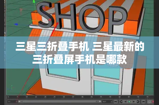 三星三折叠手机 三星最新的三折叠屏手机是哪款
