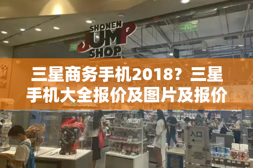 三星商务手机2018？三星手机大全报价及图片及报价-第1张图片-星选测评