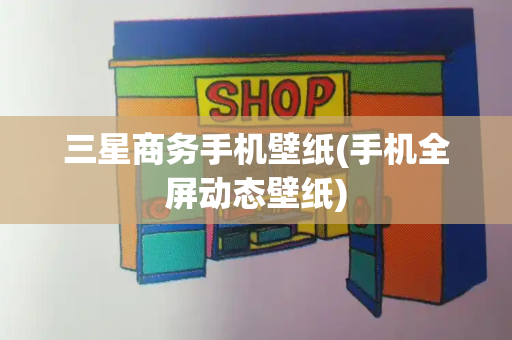 三星商务手机壁纸(手机全屏动态壁纸)
